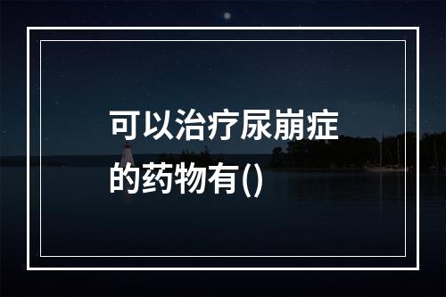 可以治疗尿崩症的药物有()