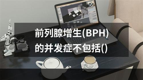 前列腺增生(BPH)的并发症不包括()