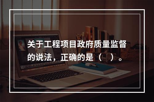 关于工程项目政府质量监督的说法，正确的是（　）。