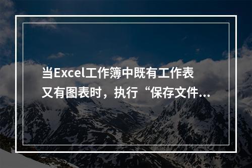 当Excel工作簿中既有工作表又有图表时，执行“保存文件”命