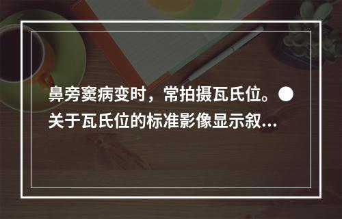 鼻旁窦病变时，常拍摄瓦氏位。●关于瓦氏位的标准影像显示叙述错