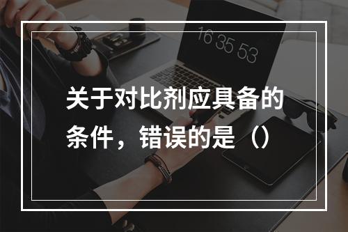 关于对比剂应具备的条件，错误的是（）