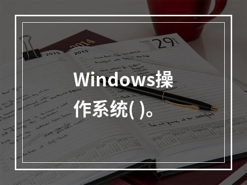 Windows操作系统( )。