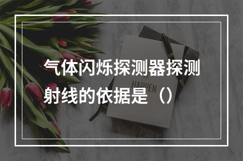 气体闪烁探测器探测射线的依据是（）