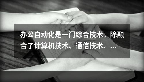 办公自动化是一门综合技术，除融合了计算机技术、通信技术、系统