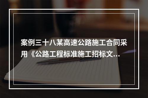 案例三十八某高速公路施工合同采用《公路工程标准施工招标文件》