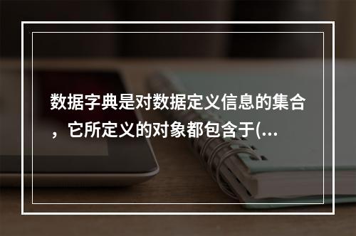 数据字典是对数据定义信息的集合，它所定义的对象都包含于( )