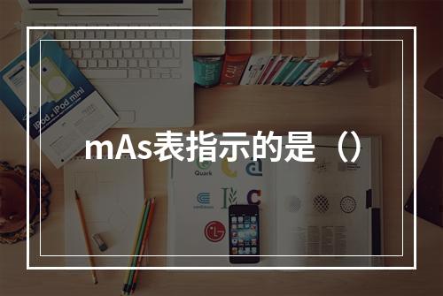 mAs表指示的是（）