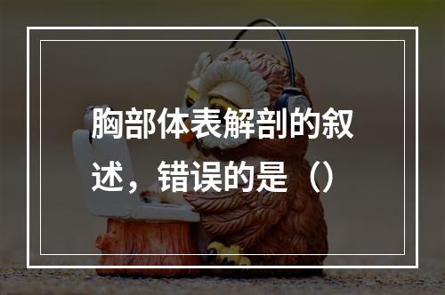 胸部体表解剖的叙述，错误的是（）