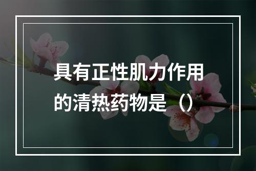 具有正性肌力作用的清热药物是（）