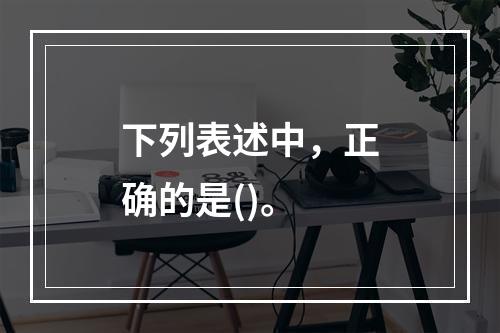 下列表述中，正确的是()。