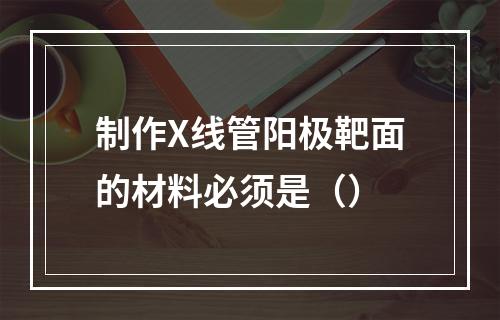 制作X线管阳极靶面的材料必须是（）