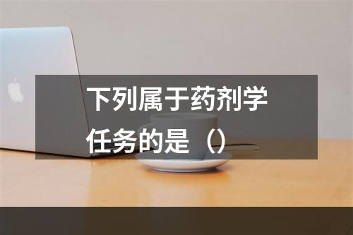 下列属于药剂学任务的是（）