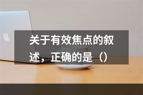 关于有效焦点的叙述，正确的是（）