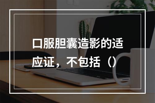 口服胆囊造影的适应证，不包括（）