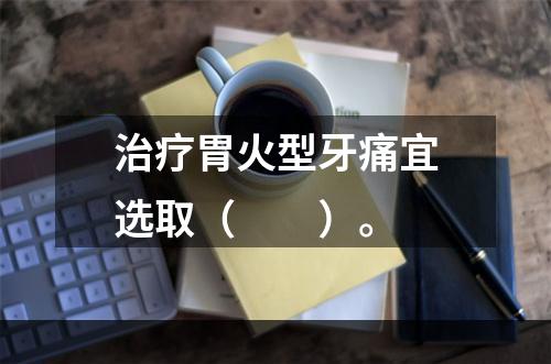 治疗胃火型牙痛宜选取（　　）。