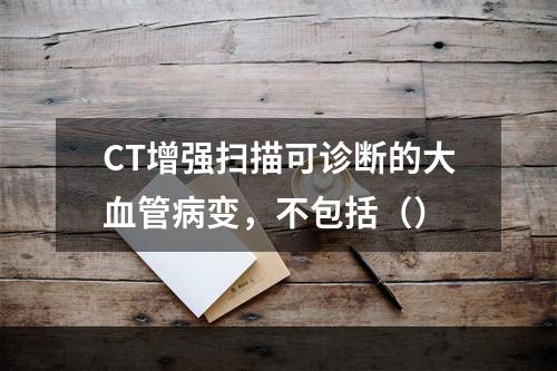 CT增强扫描可诊断的大血管病变，不包括（）