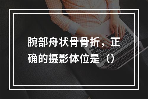 腕部舟状骨骨折，正确的摄影体位是（）