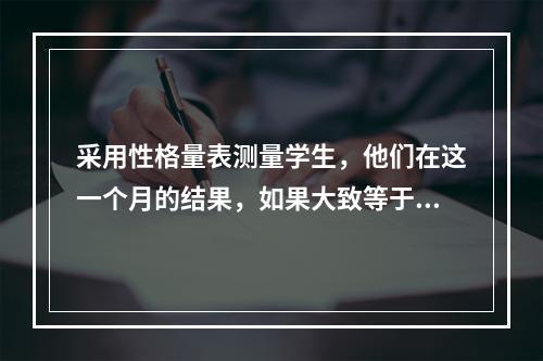 采用性格量表测量学生，他们在这一个月的结果，如果大致等于六个