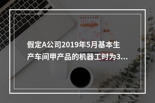 假定A公司2019年5月基本生产车间甲产品的机器工时为30