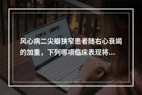 风心病二尖瓣狭窄患者随右心衰竭的加重，下列哪项临床表现将减轻