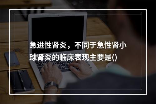 急进性肾炎，不同于急性肾小球肾炎的临床表现主要是()