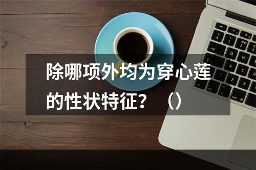 除哪项外均为穿心莲的性状特征？（）