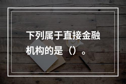 下列属于直接金融机构的是（）。