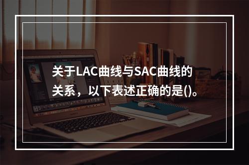 关于LAC曲线与SAC曲线的关系，以下表述正确的是()。