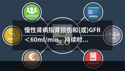 慢性肾病指肾损伤和(或)GFR＜60ml/min。持续时间至