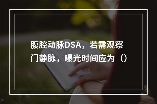 腹腔动脉DSA，若需观察门静脉，曝光时间应为（）