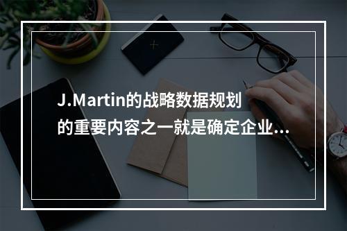 J.Martin的战略数据规划的重要内容之一就是确定企业的(