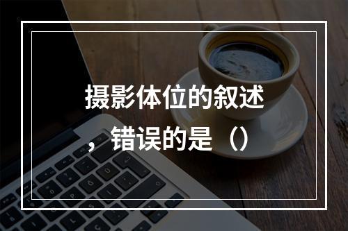 摄影体位的叙述，错误的是（）