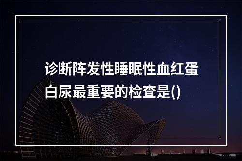 诊断阵发性睡眠性血红蛋白尿最重要的检查是()