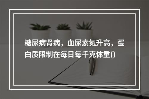 糖尿病肾病，血尿素氮升高，蛋白质限制在每日每千克体重()