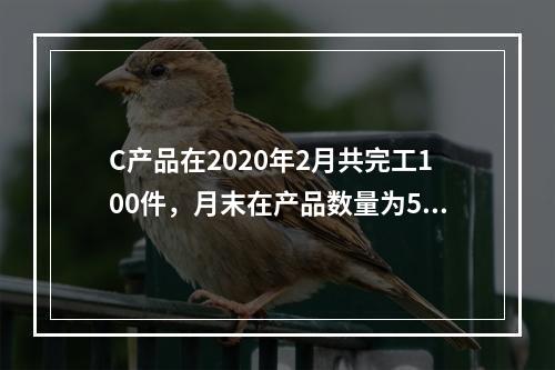 C产品在2020年2月共完工100件，月末在产品数量为50件