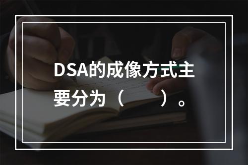 DSA的成像方式主要分为（　　）。