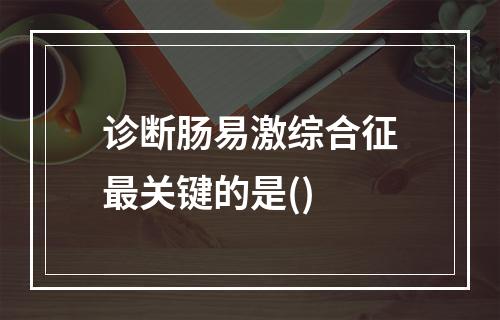 诊断肠易激综合征最关键的是()