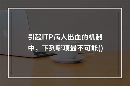 引起ITP病人出血的机制中，下列哪项最不可能()