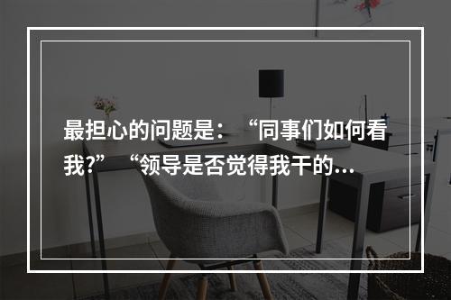 最担心的问题是：“同事们如何看我?”“领导是否觉得我干的不错