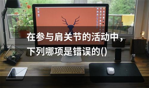 在参与肩关节的活动中，下列哪项是错误的()