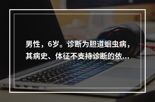 男性，6岁。诊断为胆道蛔虫病，其病史、体征不支持诊断的依据是