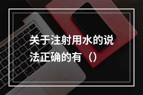 关于注射用水的说法正确的有（）