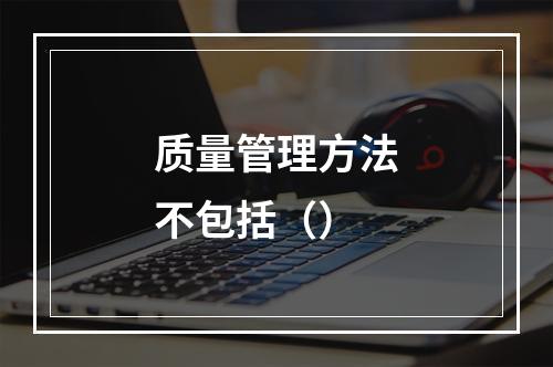 质量管理方法不包括（）