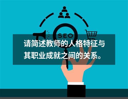 请简述教师的人格特征与其职业成就之间的关系。