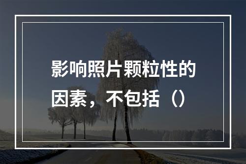 影响照片颗粒性的因素，不包括（）