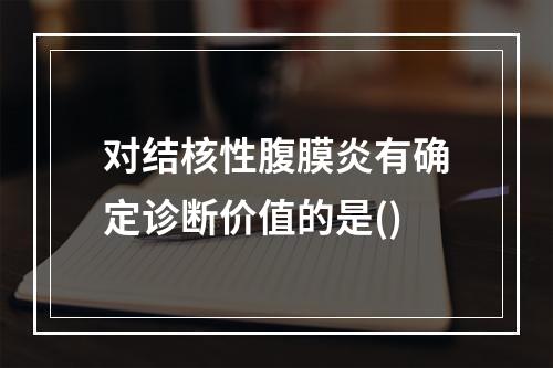 对结核性腹膜炎有确定诊断价值的是()