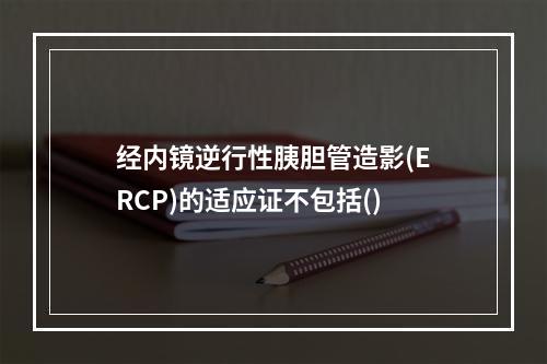 经内镜逆行性胰胆管造影(ERCP)的适应证不包括()