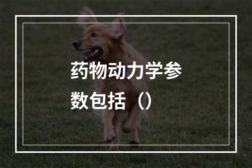 药物动力学参数包括（）