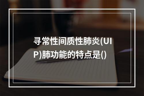 寻常性间质性肺炎(UIP)肺功能的特点是()